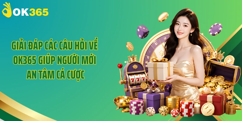 Giải đáp các câu hỏi về OK365 giúp người mới an tâm cá cược
